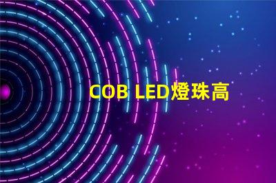 COB LED燈珠高效能照明解決方案揭秘